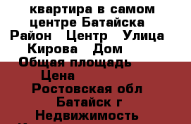 квартира в самом центре Батайска › Район ­ Центр › Улица ­ Кирова › Дом ­ 13 › Общая площадь ­ 37 › Цена ­ 2 000 000 - Ростовская обл., Батайск г. Недвижимость » Квартиры продажа   
